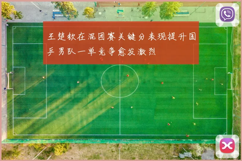王楚钦在混团赛关键分表现提升国乒男队一单竞争愈发激烈