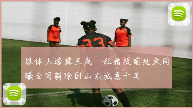媒体人透露王岚嵚租借提前结束同曦合同解除因山东诚意十足